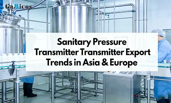 Sanitary Pressure Transmitter Export Trends in Asia & Europe